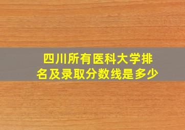 四川所有医科大学排名及录取分数线是多少