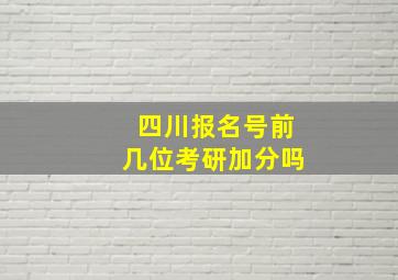 四川报名号前几位考研加分吗