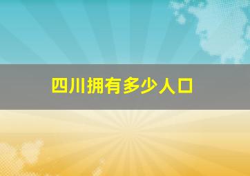 四川拥有多少人口