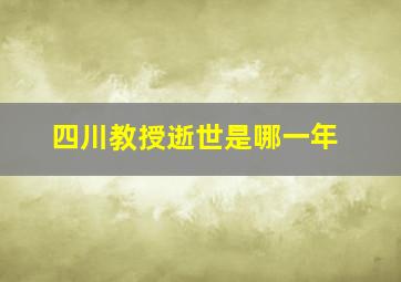 四川教授逝世是哪一年