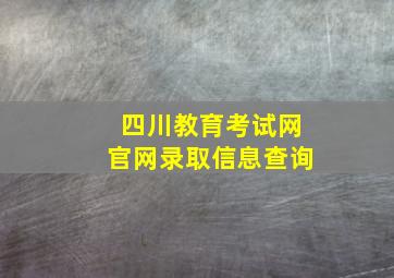 四川教育考试网官网录取信息查询