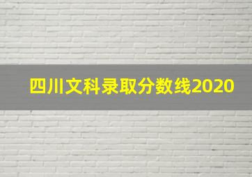 四川文科录取分数线2020