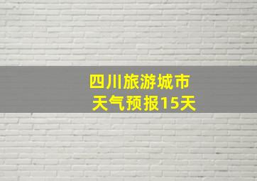 四川旅游城市天气预报15天