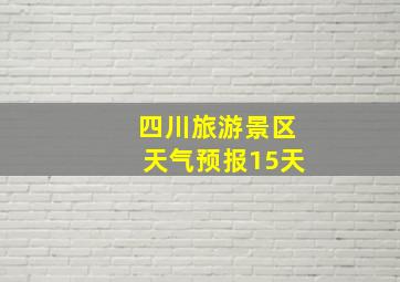 四川旅游景区天气预报15天