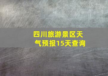 四川旅游景区天气预报15天查询