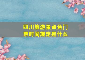 四川旅游景点免门票时间规定是什么