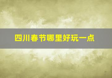 四川春节哪里好玩一点