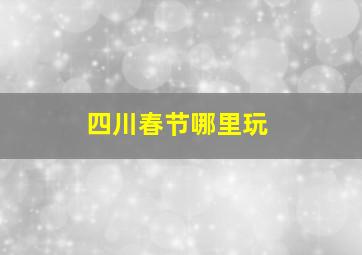 四川春节哪里玩