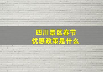 四川景区春节优惠政策是什么