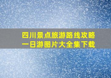 四川景点旅游路线攻略一日游图片大全集下载