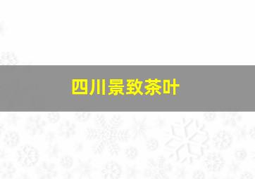 四川景致茶叶