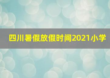 四川暑假放假时间2021小学