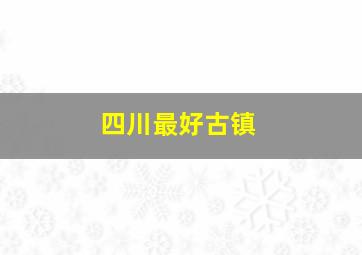 四川最好古镇