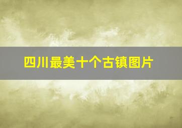 四川最美十个古镇图片