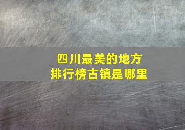 四川最美的地方排行榜古镇是哪里