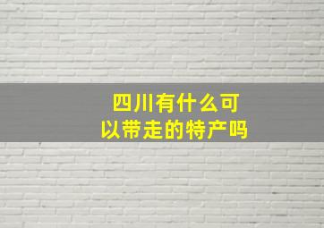 四川有什么可以带走的特产吗