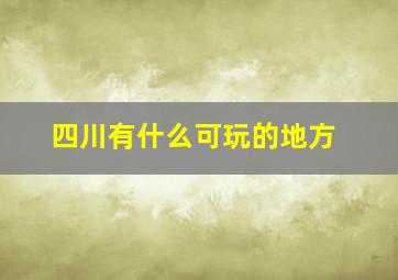 四川有什么可玩的地方