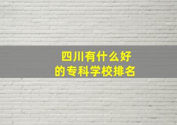 四川有什么好的专科学校排名