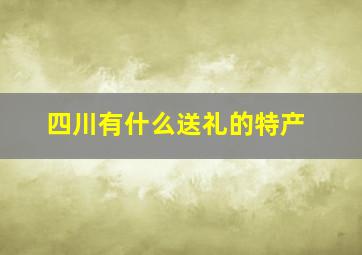 四川有什么送礼的特产