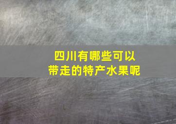 四川有哪些可以带走的特产水果呢