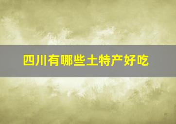 四川有哪些土特产好吃