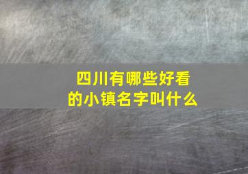 四川有哪些好看的小镇名字叫什么