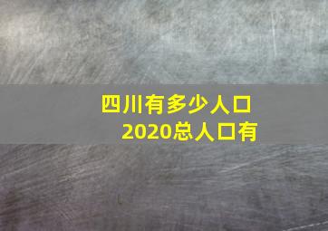 四川有多少人口2020总人口有