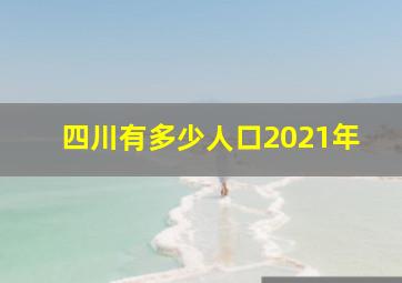 四川有多少人口2021年