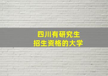 四川有研究生招生资格的大学