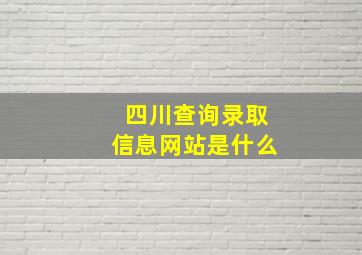 四川查询录取信息网站是什么