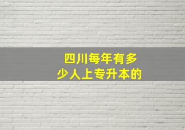 四川每年有多少人上专升本的