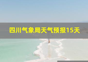 四川气象局天气预报15天