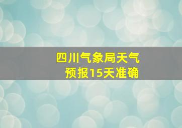 四川气象局天气预报15天准确