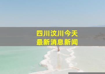 四川汶川今天最新消息新闻