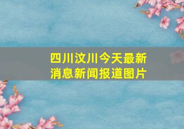 四川汶川今天最新消息新闻报道图片