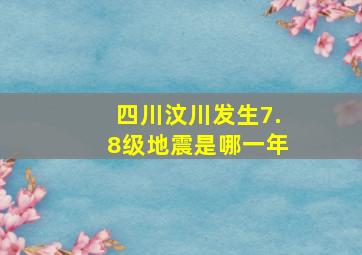 四川汶川发生7.8级地震是哪一年