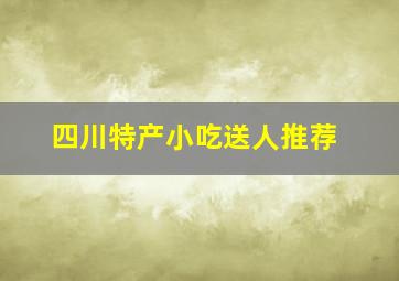 四川特产小吃送人推荐