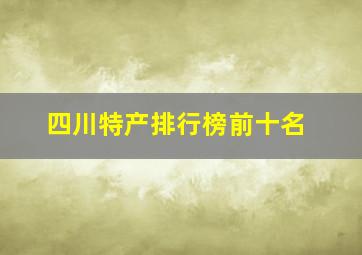 四川特产排行榜前十名