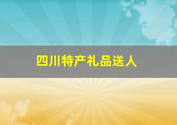 四川特产礼品送人