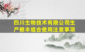 四川生物技术有限公司生产根丰组合使用注意事项