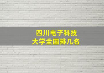 四川电子科技大学全国排几名