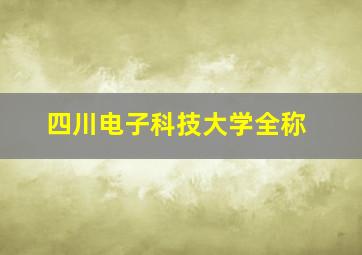 四川电子科技大学全称