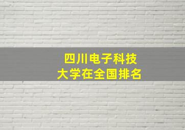 四川电子科技大学在全国排名