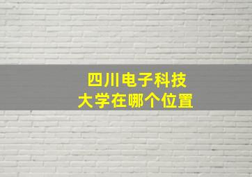 四川电子科技大学在哪个位置