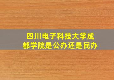 四川电子科技大学成都学院是公办还是民办