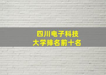 四川电子科技大学排名前十名