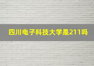 四川电子科技大学是211吗