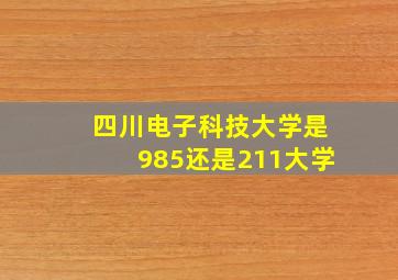 四川电子科技大学是985还是211大学