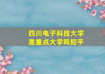 四川电子科技大学是重点大学吗知乎