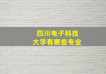 四川电子科技大学有哪些专业